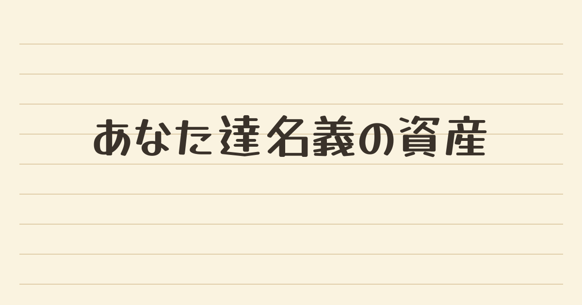 「あなた達名義の資産」と書かれたノート風のアイキャッチ画像
