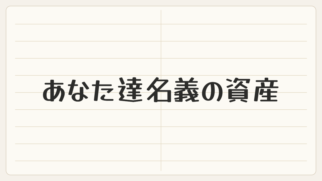 あなた達名義の資産
