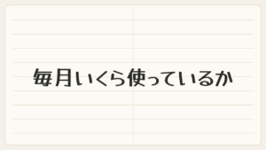 毎月いくら使っているか、数えてみました