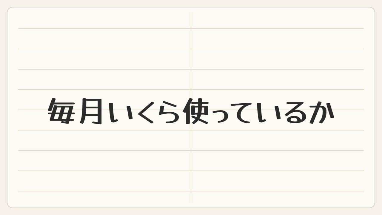 毎月いくら使っているか、数えてみました
