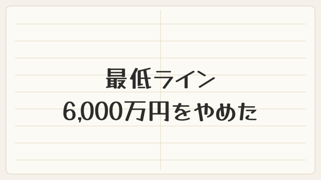 最低ライン6,000万円をやめた
