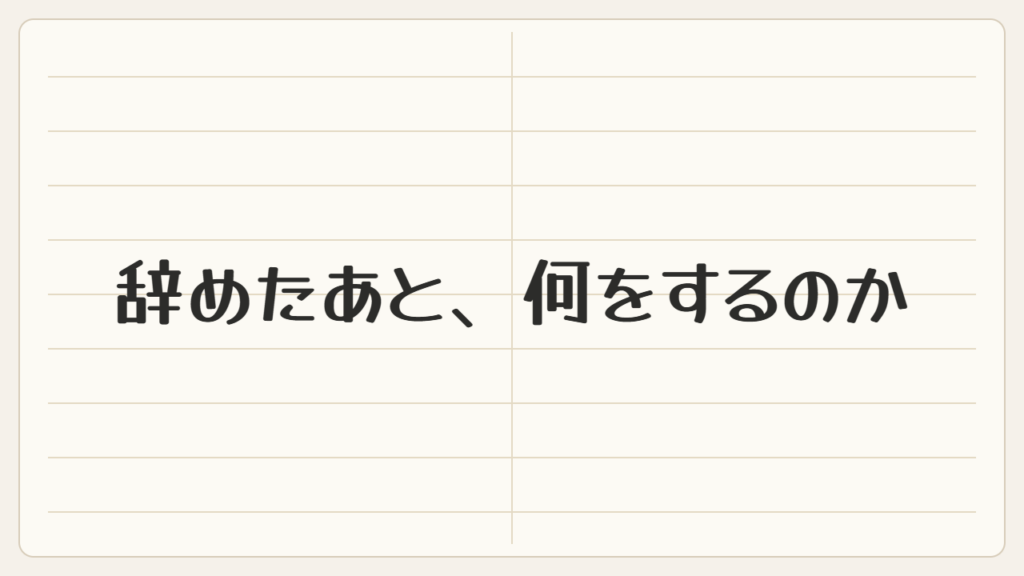 辞めたあと、何をするのか決まっていません