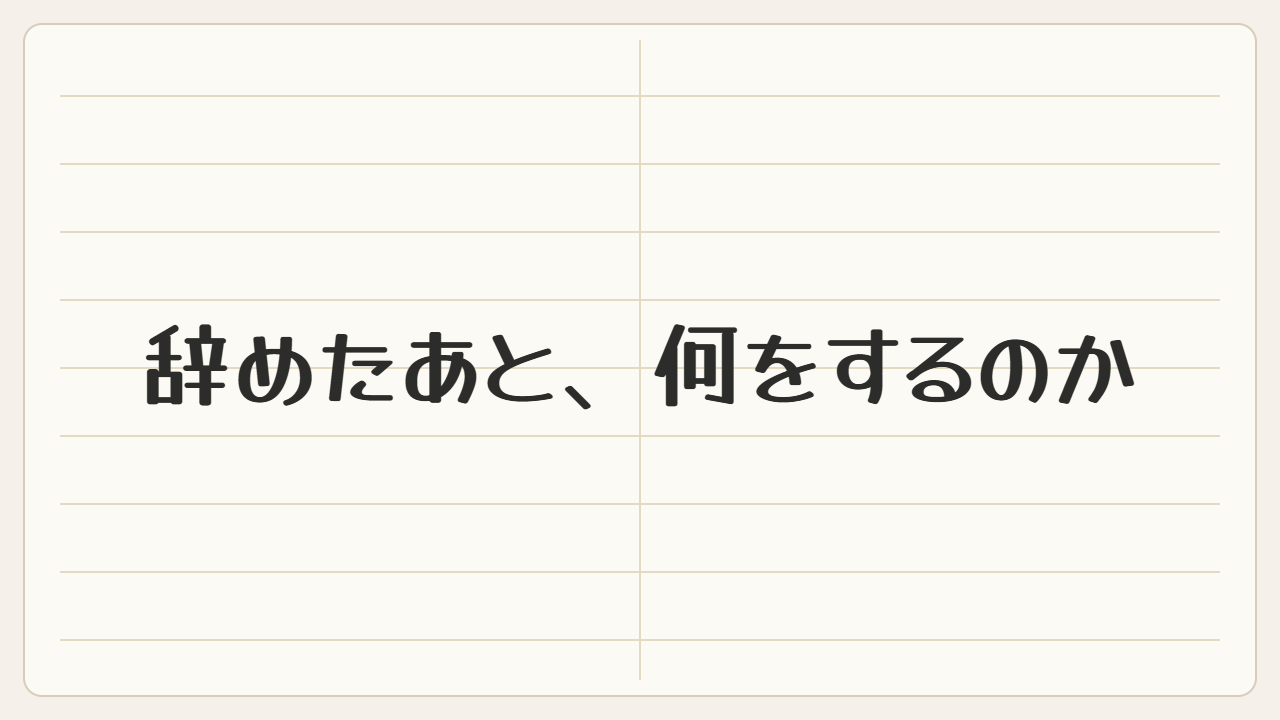 辞めたあと、何をするのか決まっていません